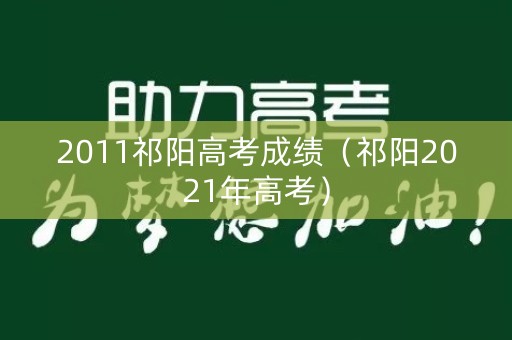 2011祁阳高考成绩（祁阳2021年高考）