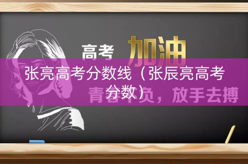 张亮高考分数线（张辰亮高考分数）