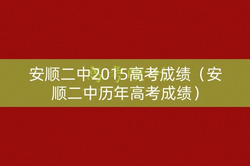 安顺二中2015高考成绩（安顺二中历年高考成绩）