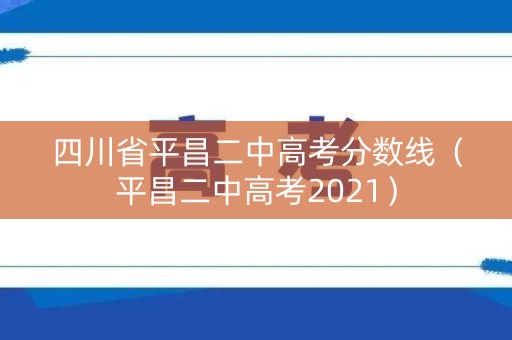 四川省平昌二中高考分数线（平昌二中高考2021）