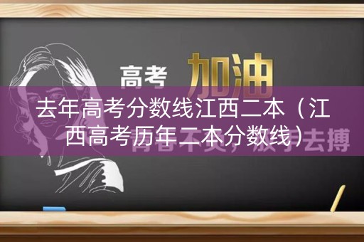 去年高考分数线江西二本（江西高考历年二本分数线）