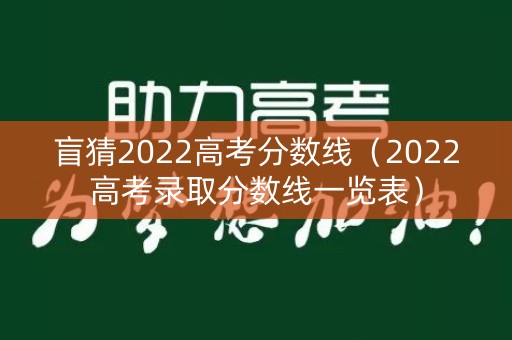盲猜2022高考分数线（2022高考录取分数线一览表）