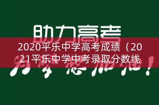 2020平乐中学高考成绩(2021平乐中学中考录取分数线) 2020平乐中学高考成绩(2021平乐中学中考录取分数线)