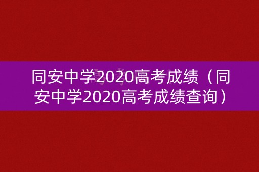 同安中学2020高考成绩(同安中学2020高考成绩查询) 同安中学2020高考成绩(同安中学2020高考成绩查询)
