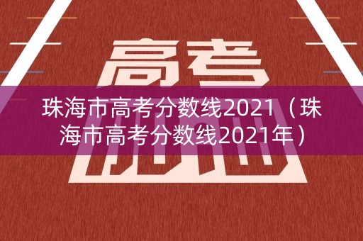 珠海市高考分数线2021(珠海市高考分数线2021年) 珠海市高考分数线2021(珠海市高考分数线2021年)