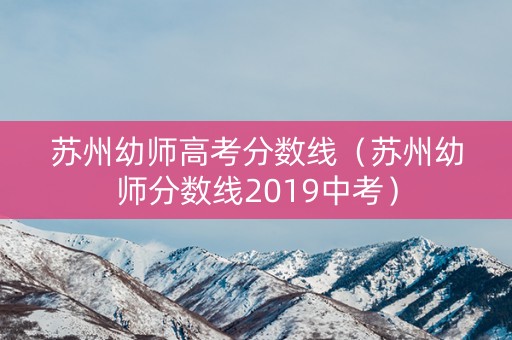 苏州幼师高考分数线（苏州幼师分数线2019中考）