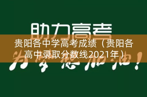 贵阳各中学高考成绩(贵阳各高中录取分数线2021年) 贵阳各中学高考成绩(贵阳各高中录取分数线2021年)