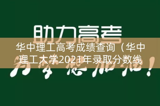 华中理工高考成绩查询（华中理工大学2021年录取分数线是多少）