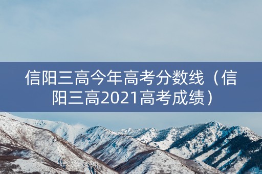 信阳三高今年高考分数线（信阳三高2021高考成绩）
