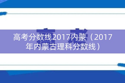 高考分数线2017内蒙(2017年内蒙古理科分数线) 高考分数线2017内蒙(2017年内蒙古理科分数线)