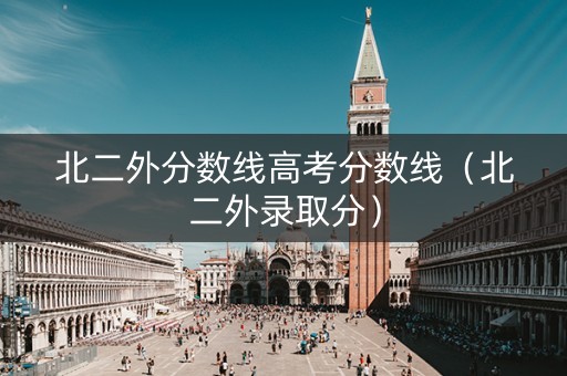 北二外分数线高考分数线（北二外录取分）