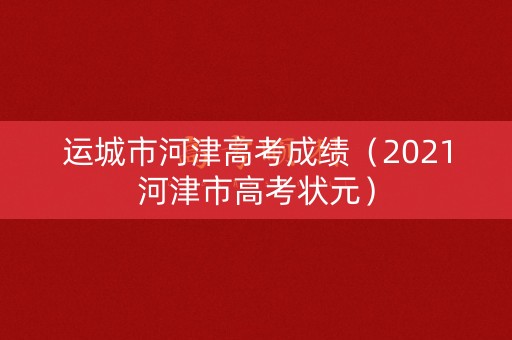 运城市河津高考成绩（2021河津市高考状元）