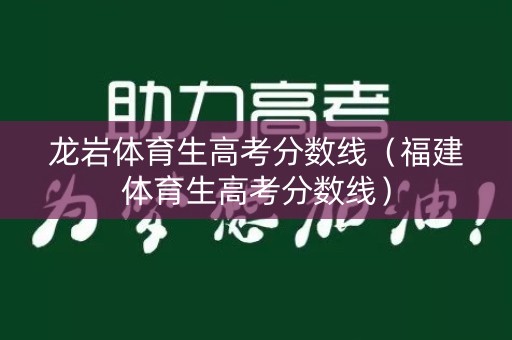 龙岩体育生高考分数线（福建体育生高考分数线）