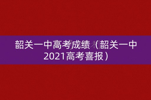 韶关一中高考成绩（韶关一中2021高考喜报）