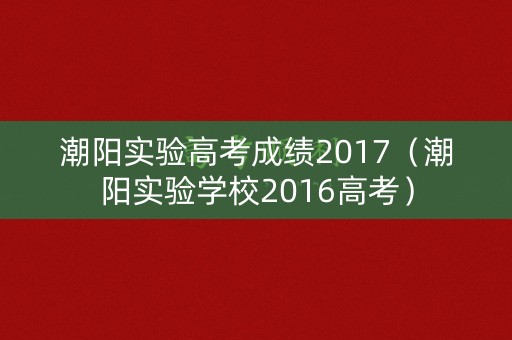 潮阳实验高考成绩2017(潮阳实验学校2016高考) 潮阳实验高考成绩2017(潮阳实验学校2016高考)