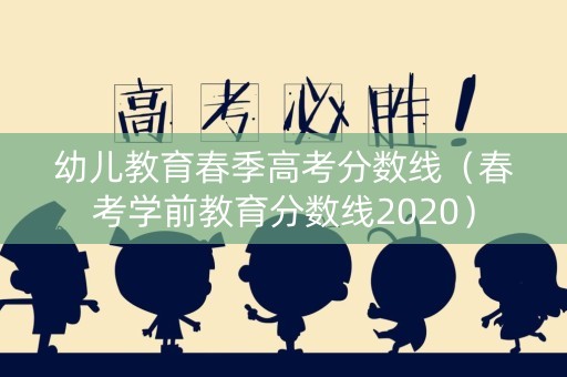 幼儿教育春季高考分数线（春考学前教育分数线2020）