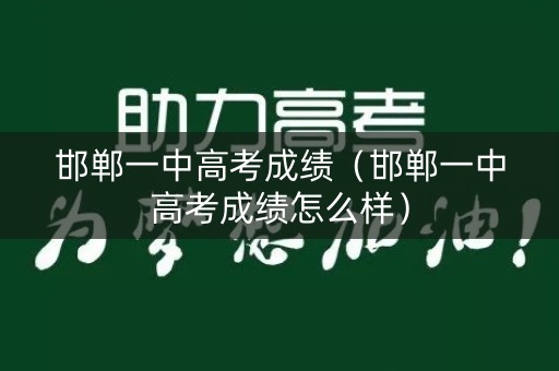 邯郸一中高考成绩(邯郸一中高考成绩怎么样) 邯郸一中高考成绩(邯郸一中高考成绩怎么样)