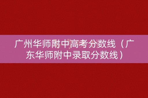 广州华师附中高考分数线（广东华师附中录取分数线）