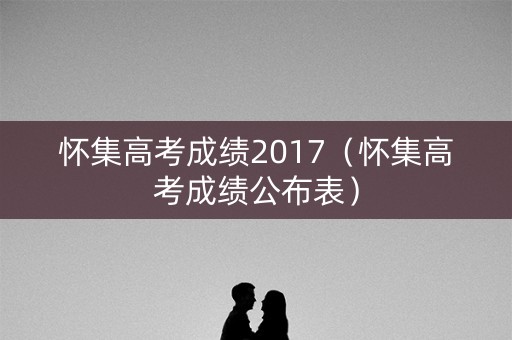 怀集高考成绩2017（怀集高考成绩公布表）
