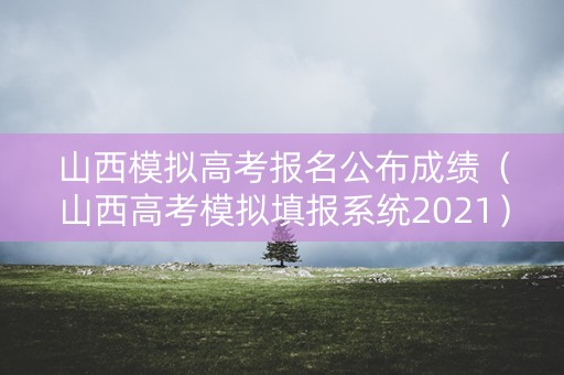山西模拟高考报名公布成绩（山西高考模拟填报系统2021）