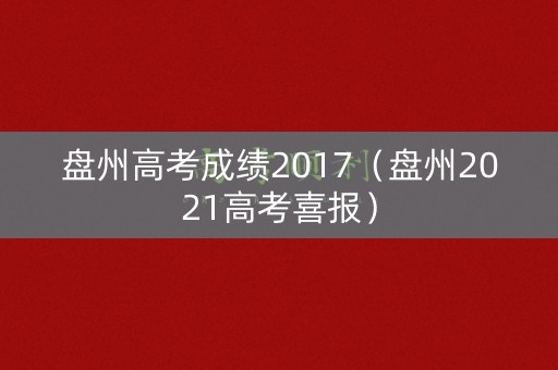 盘州高考成绩2017(盘州2021高考喜报) 盘州高考成绩2017(盘州2021高考喜报)