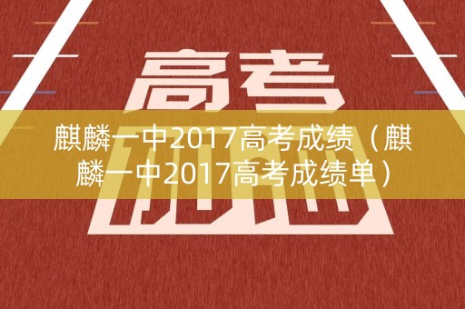 麒麟一中2017高考成绩（麒麟一中2017高考成绩单）