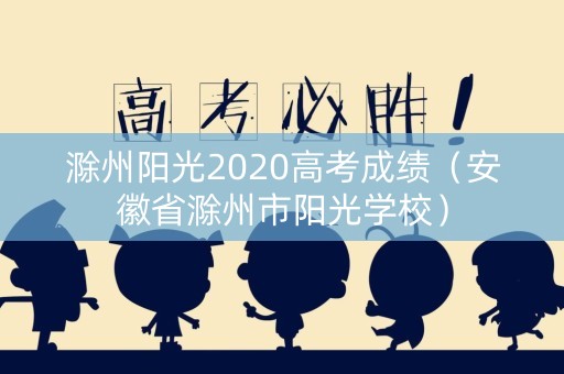 滁州阳光2020高考成绩（安徽省滁州市阳光学校）
