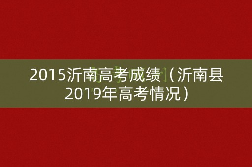 2015沂南高考成绩（沂南县2019年高考情况）