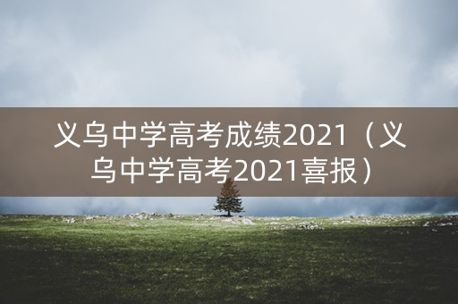 义乌中学高考成绩2021(义乌中学高考2021喜报) 义乌中学高考成绩2021(义乌中学高考2021喜报)