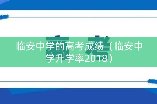 临安中学的高考成绩(临安中学升学率2018) 临安中学的高考成绩(临安中学升学率2018)