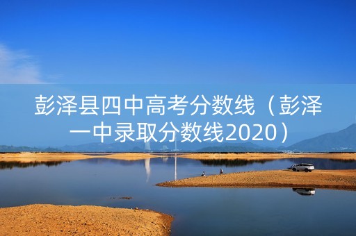 彭泽县四中高考分数线(彭泽一中录取分数线2020) 彭泽县四中高考分数线(彭泽一中录取分数线2020)