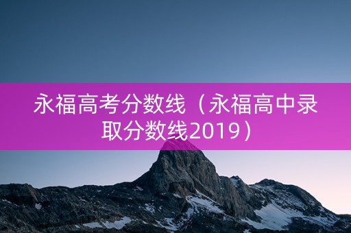 永福高考分数线（永福高中录取分数线2019）
