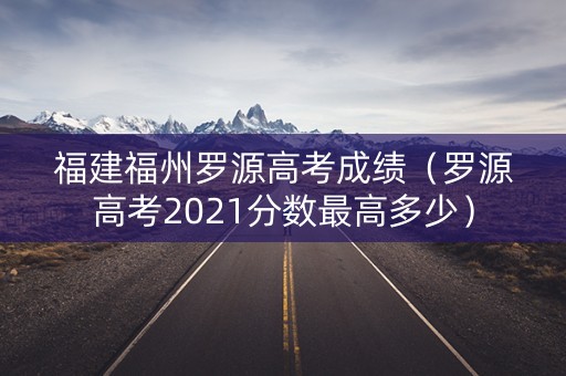 福建福州罗源高考成绩（罗源高考2021分数最高多少）