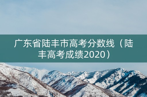 广东省陆丰市高考分数线(陆丰高考成绩2020) 广东省陆丰市高考分数线(陆丰高考成绩2020)
