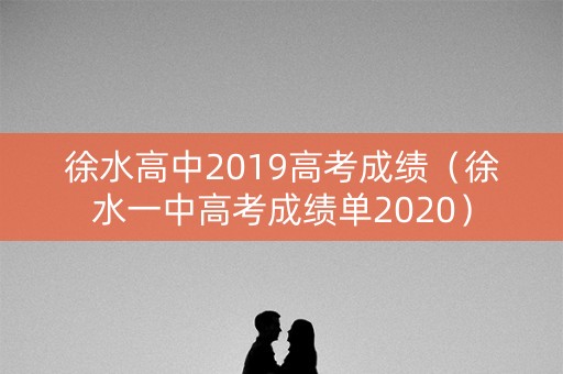 徐水高中2019高考成绩（徐水一中高考成绩单2020）