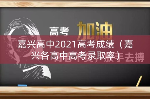 嘉兴高中2021高考成绩（嘉兴各高中高考录取率）