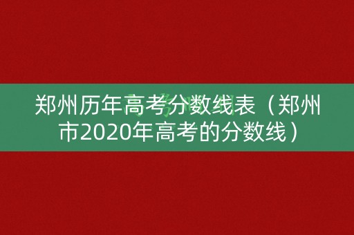 郑州历年高考分数线表（郑州市2020年高考的分数线）
