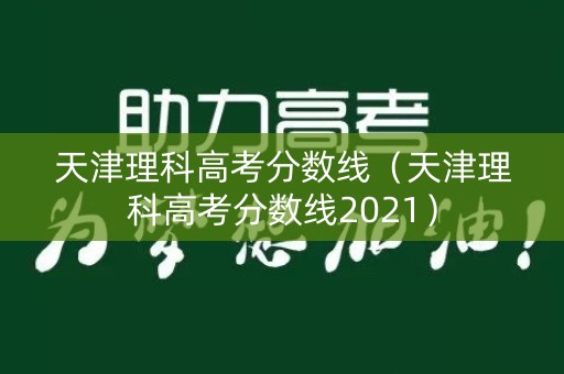 天津理科高考分数线（天津理科高考分数线2021）