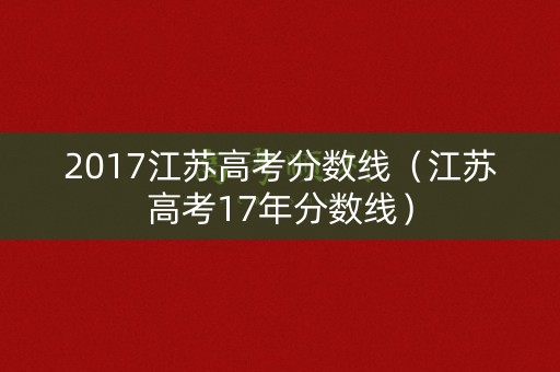 2017江苏高考分数线（江苏高考17年分数线）