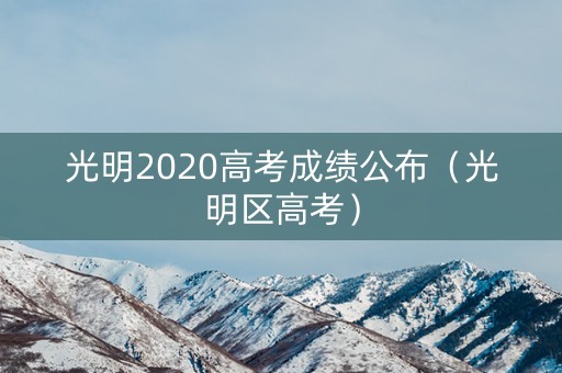 光明2020高考成绩公布(光明区高考) 光明2020高考成绩公布(光明区高考)