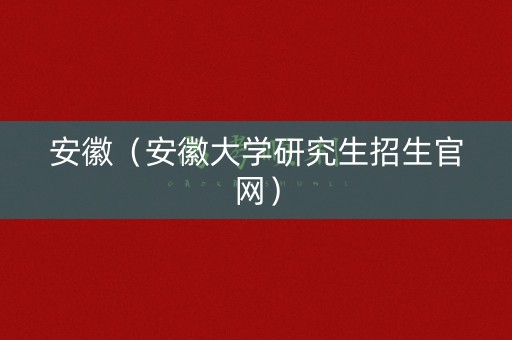安徽（安徽大学研究生招生官网）