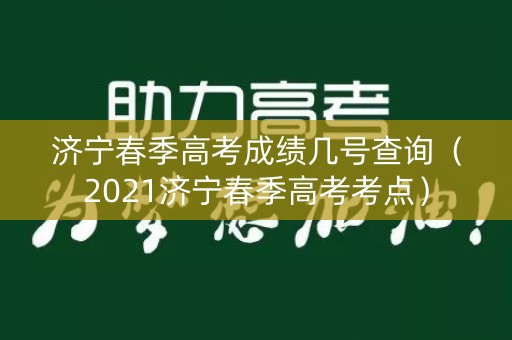 济宁春季高考成绩几号查询(2021济宁春季高考考点) 济宁春季高考成绩几号查询(2021济宁春季高考考点)