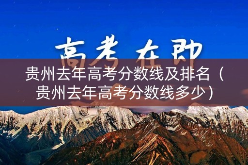 贵州去年高考分数线及排名（贵州去年高考分数线多少）