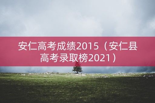 安仁高考成绩2015（安仁县高考录取榜2021）
