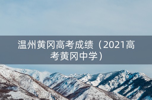 温州黄冈高考成绩（2021高考黄冈中学）