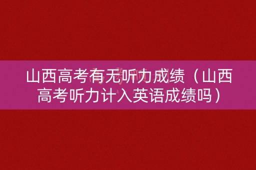 山西高考有无听力成绩（山西高考听力计入英语成绩吗）