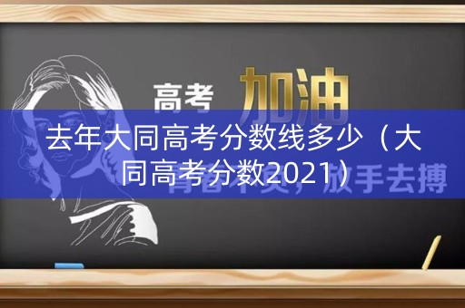 去年大同高考分数线多少（大同高考分数2021）