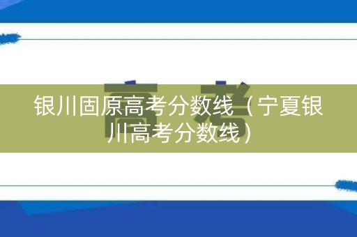 银川固原高考分数线（宁夏银川高考分数线）