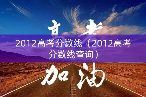 2012高考分数线（2012高考分数线查询）