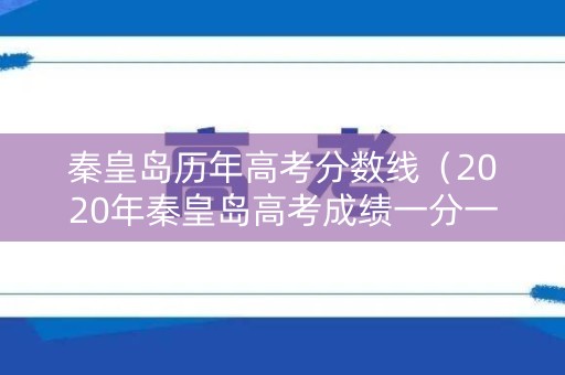 秦皇岛历年高考分数线（2020年秦皇岛高考成绩一分一段）